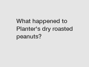 What happened to Planter's dry roasted peanuts?