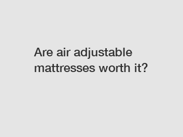 Are air adjustable mattresses worth it?