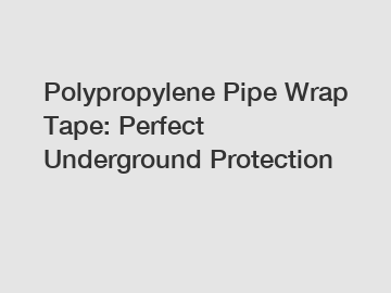 Polypropylene Pipe Wrap Tape: Perfect Underground Protection