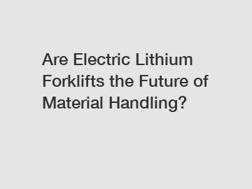 Are Electric Lithium Forklifts the Future of Material Handling?