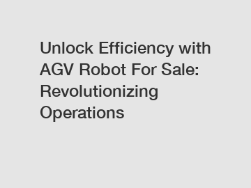 Unlock Efficiency with AGV Robot For Sale: Revolutionizing Operations