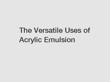 The Versatile Uses of Acrylic Emulsion