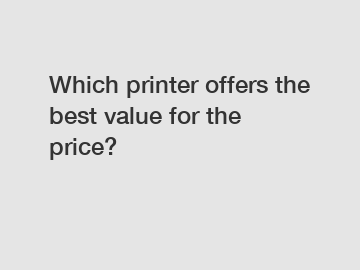 Which printer offers the best value for the price?