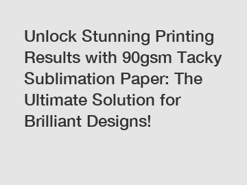 Unlock Stunning Printing Results with 90gsm Tacky Sublimation Paper: The Ultimate Solution for Brilliant Designs!