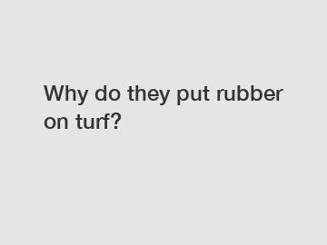 Why do they put rubber on turf?