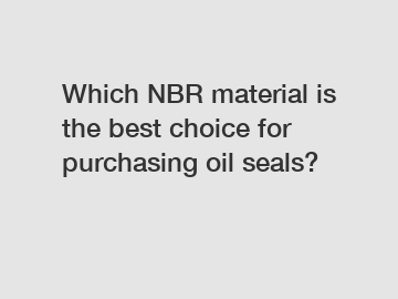 Which NBR material is the best choice for purchasing oil seals?