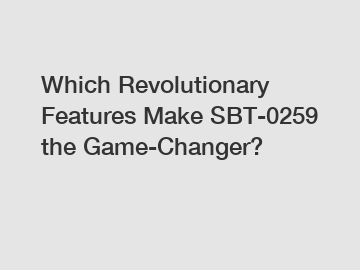 Which Revolutionary Features Make SBT-0259 the Game-Changer?