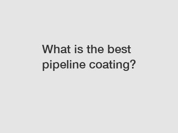 What is the best pipeline coating?