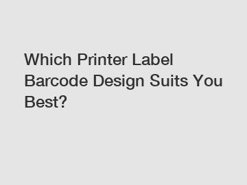 Which Printer Label Barcode Design Suits You Best?