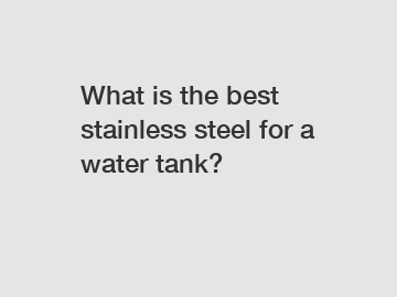 What is the best stainless steel for a water tank?