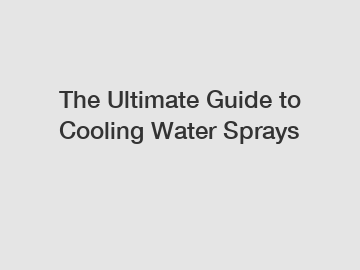 The Ultimate Guide to Cooling Water Sprays