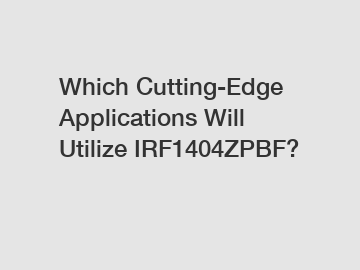 Which Cutting-Edge Applications Will Utilize IRF1404ZPBF?