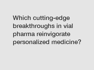 Which cutting-edge breakthroughs in vial pharma reinvigorate personalized medicine?