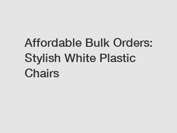 Affordable Bulk Orders: Stylish White Plastic Chairs