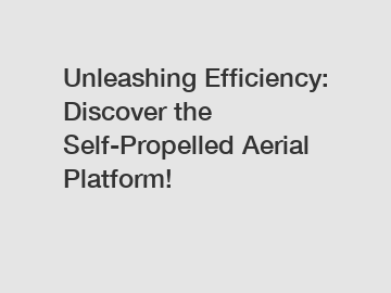 Unleashing Efficiency: Discover the Self-Propelled Aerial Platform!