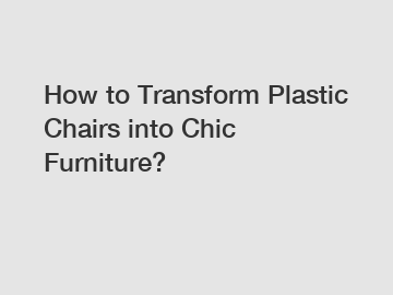 How to Transform Plastic Chairs into Chic Furniture?