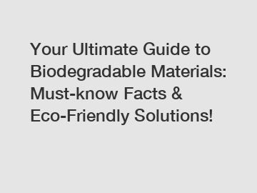 Your Ultimate Guide to Biodegradable Materials: Must-know Facts & Eco-Friendly Solutions!