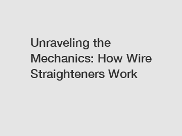 Unraveling the Mechanics: How Wire Straighteners Work