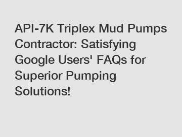 API-7K Triplex Mud Pumps Contractor: Satisfying Google Users' FAQs for Superior Pumping Solutions!