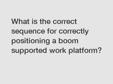 What is the correct sequence for correctly positioning a boom supported work platform?