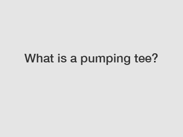 What is a pumping tee?