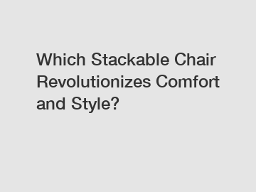 Which Stackable Chair Revolutionizes Comfort and Style?