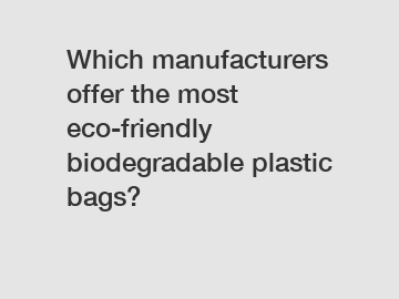 Which manufacturers offer the most eco-friendly biodegradable plastic bags?