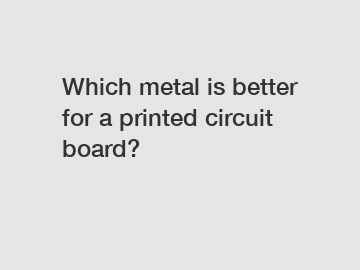 Which metal is better for a printed circuit board?
