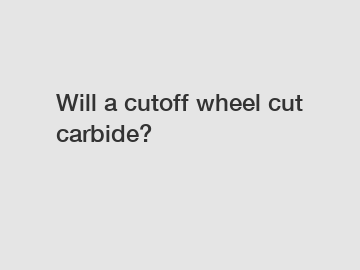Will a cutoff wheel cut carbide?