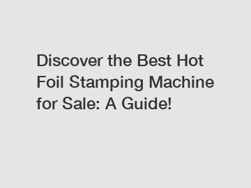 Discover the Best Hot Foil Stamping Machine for Sale: A Guide!