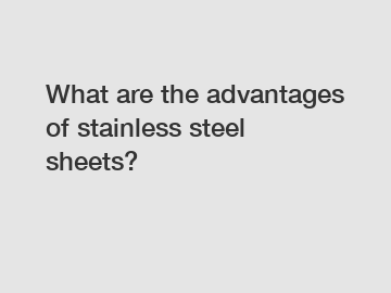What are the advantages of stainless steel sheets?
