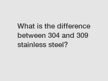 What is the difference between 304 and 309 stainless steel?