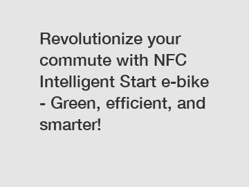 Revolutionize your commute with NFC Intelligent Start e-bike - Green, efficient, and smarter!