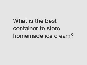 What is the best container to store homemade ice cream?