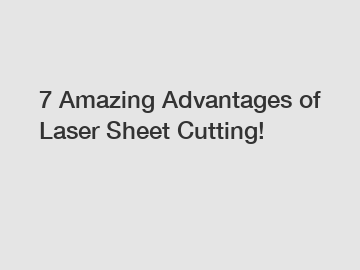 7 Amazing Advantages of Laser Sheet Cutting!