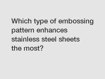 Which type of embossing pattern enhances stainless steel sheets the most?