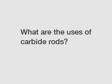 What are the uses of carbide rods?