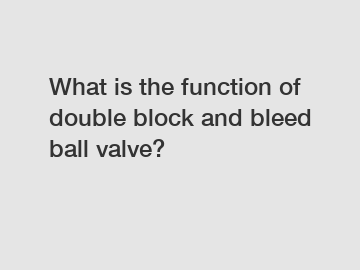 What is the function of double block and bleed ball valve?