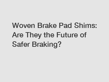 Woven Brake Pad Shims: Are They the Future of Safer Braking?