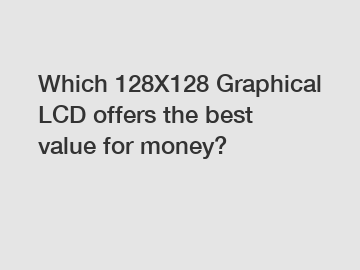 Which 128X128 Graphical LCD offers the best value for money?