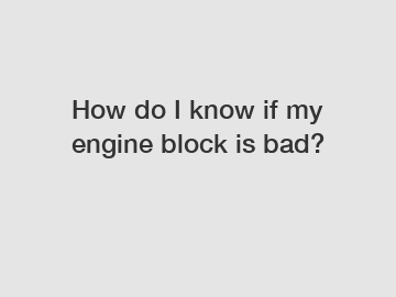 How do I know if my engine block is bad?