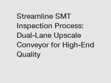 Streamline SMT Inspection Process: Dual-Lane Upscale Conveyor for High-End Quality