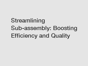 Streamlining Sub-assembly: Boosting Efficiency and Quality