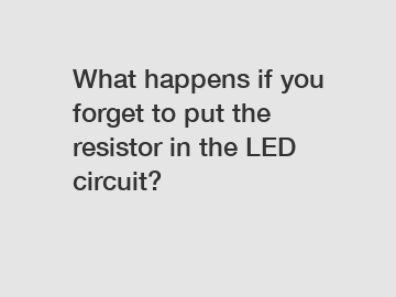 What happens if you forget to put the resistor in the LED circuit?