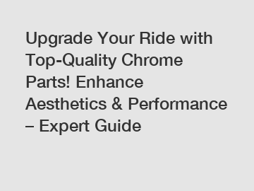 Upgrade Your Ride with Top-Quality Chrome Parts! Enhance Aesthetics & Performance – Expert Guide