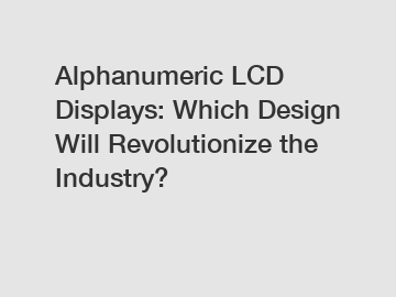 Alphanumeric LCD Displays: Which Design Will Revolutionize the Industry?
