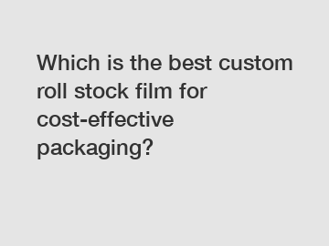 Which is the best custom roll stock film for cost-effective packaging?