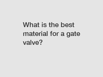 What is the best material for a gate valve?