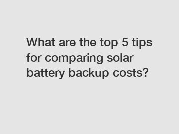 What are the top 5 tips for comparing solar battery backup costs?