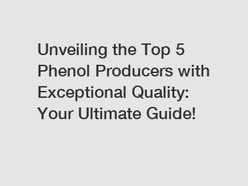 Unveiling the Top 5 Phenol Producers with Exceptional Quality: Your Ultimate Guide!